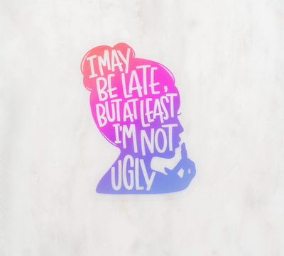 CLEAR I may be late, but at least I'm not Ugly // My Fair Ellie Ink Sticker