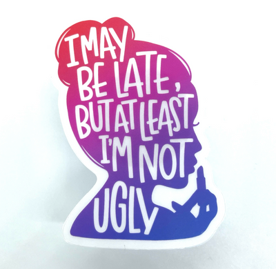 CLEAR I may be late, but at least I'm not Ugly // My Fair Ellie Ink Sticker